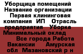 Уборщица помещений › Название организации ­ Первая клининговая компания, ИП › Отрасль предприятия ­ Уборка › Минимальный оклад ­ 15 000 - Все города Работа » Вакансии   . Амурская обл.,Мазановский р-н